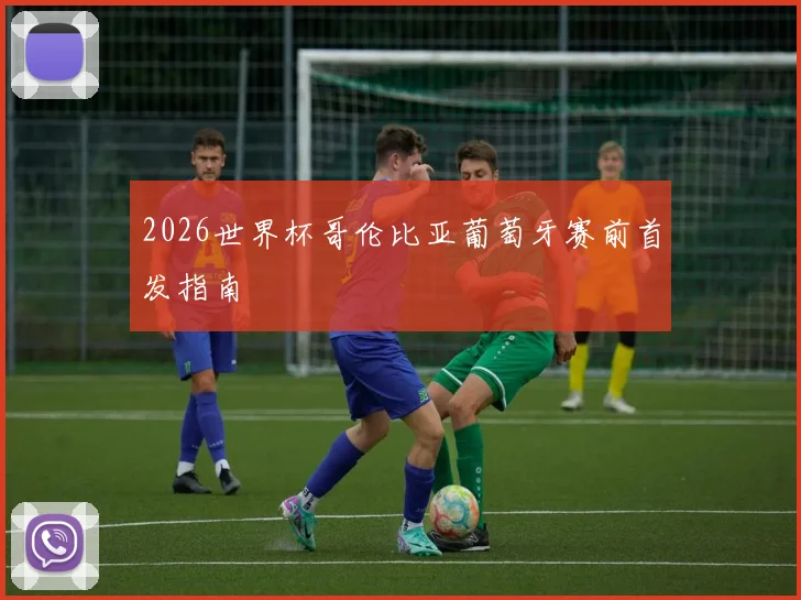 2026世界杯哥伦比亚葡萄牙赛前首发指南