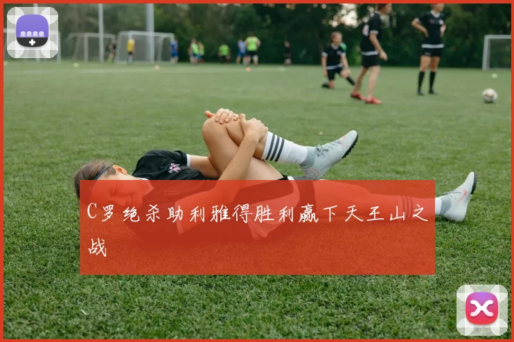 C罗绝杀助利雅得胜利赢下天王山之战
