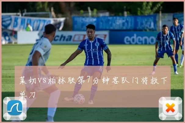 莱切vs柏林联第7分钟客队门将救下单刀