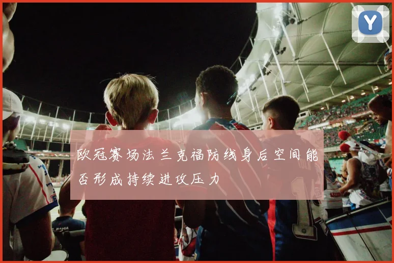 欧冠赛场法兰克福防线身后空间能否形成持续进攻压力