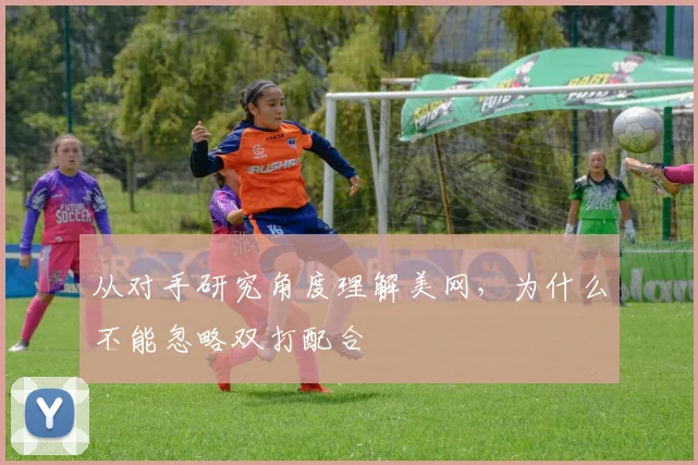 从对手研究角度理解美网，为什么不能忽略双打配合