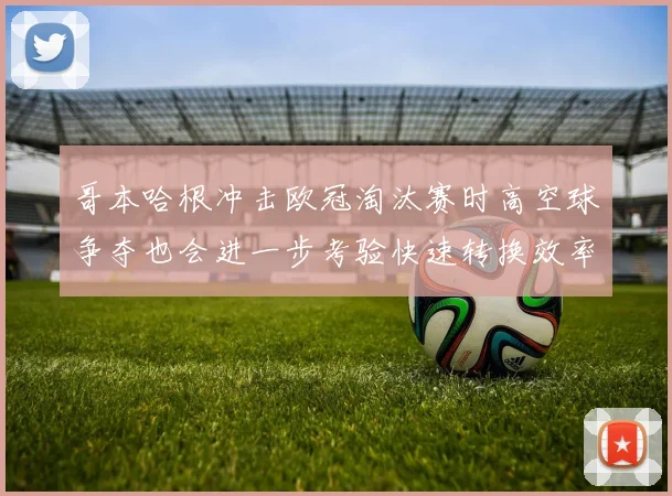 哥本哈根冲击欧冠淘汰赛时高空球争夺也会进一步考验快速转换效率