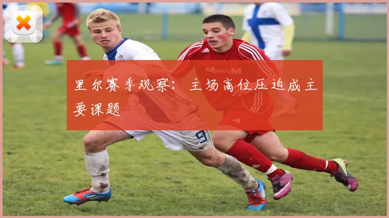 里尔赛季观察：主场高位压迫成主要课题