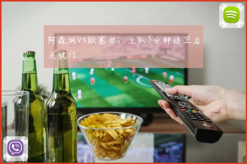 阿森纳vs欧塞尔，主队5分钟边卫后点破门