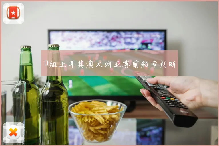 D组土耳其澳大利亚赛前赔率判断