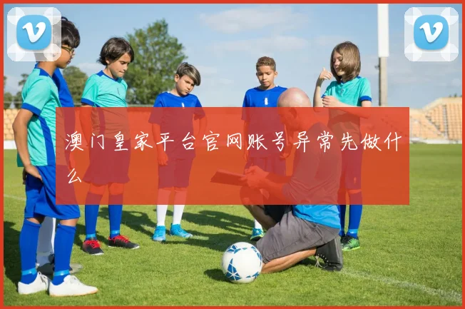 澳门皇家平台官网账号异常先做什么