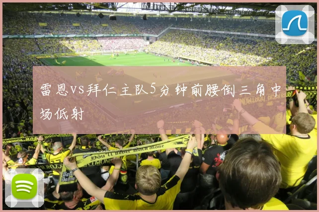 雷恩vs拜仁主队5分钟前腰倒三角中场低射