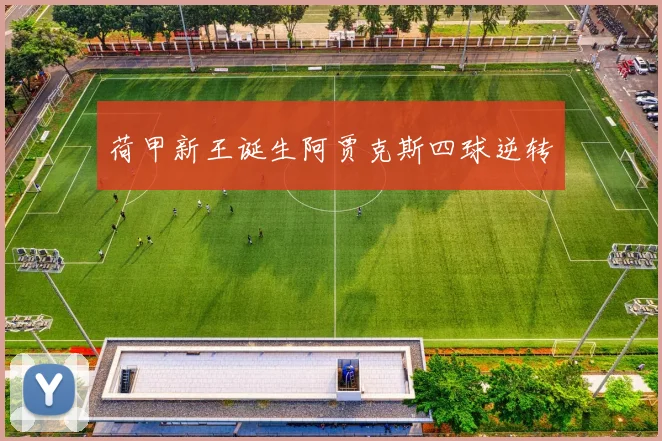 荷甲新王诞生阿贾克斯四球逆转