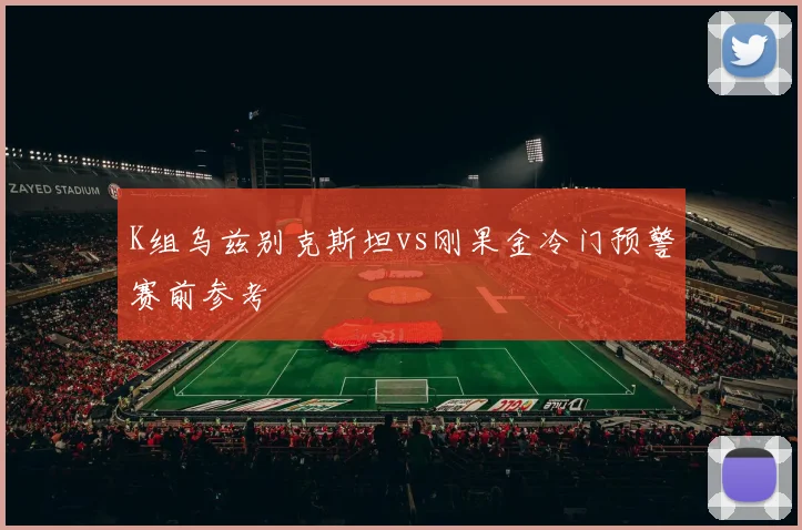 K组乌兹别克斯坦vs刚果金冷门预警赛前参考