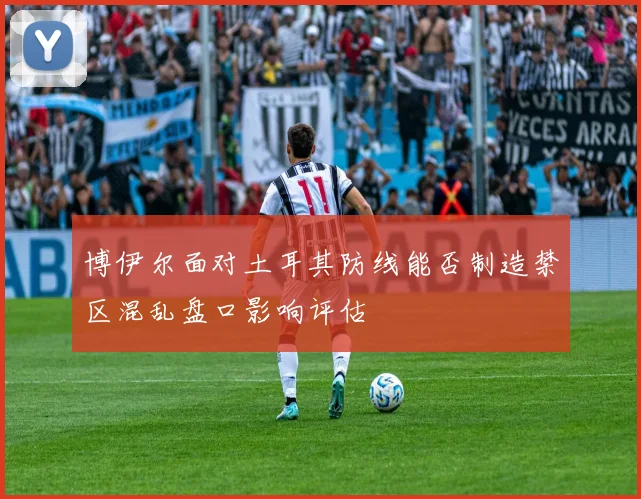 博伊尔面对土耳其防线能否制造禁区混乱盘口影响评估