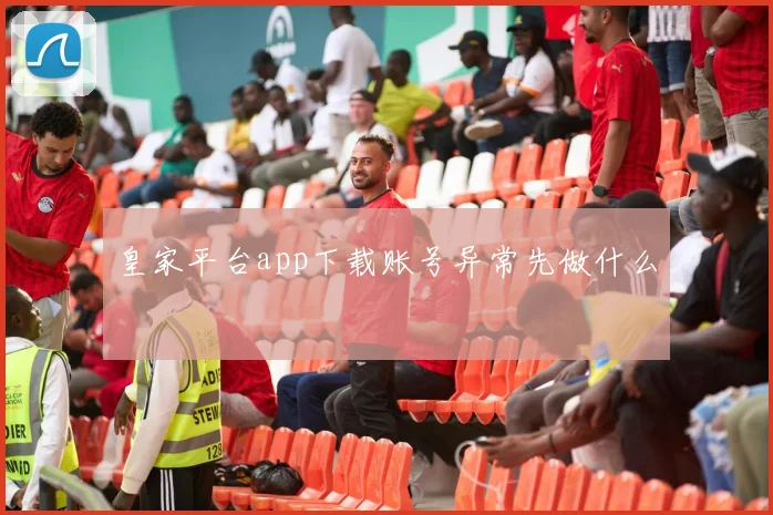 皇家平台app下载账号异常先做什么