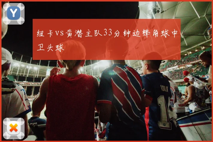 纽卡vs黄潜主队33分钟边锋角球中卫头球
