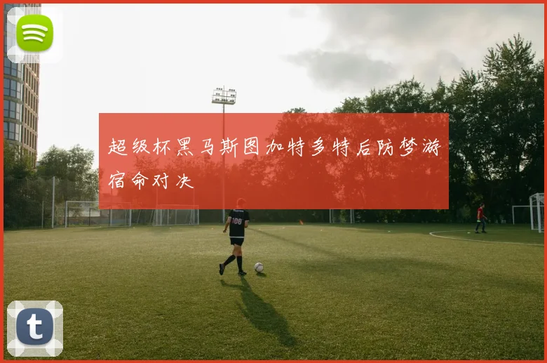 超级杯黑马斯图加特多特后防梦游宿命对决