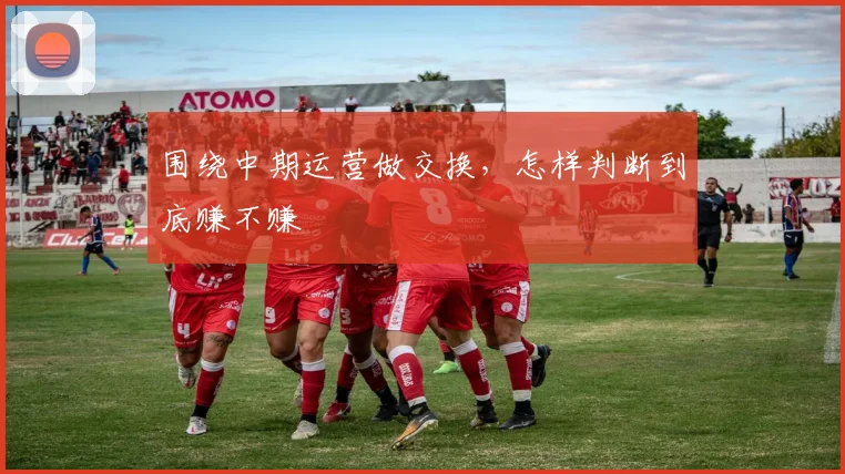 围绕中期运营做交换，怎样判断到底赚不赚