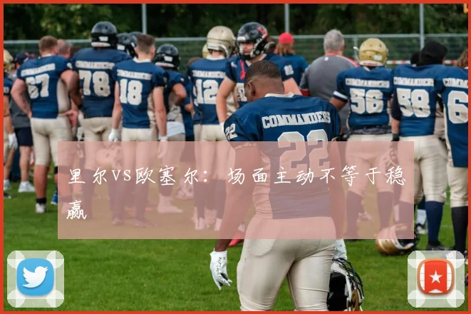 里尔vs欧塞尔：场面主动不等于稳赢
